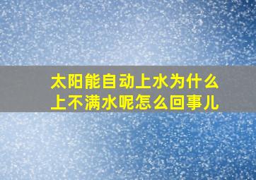 太阳能自动上水为什么上不满水呢怎么回事儿