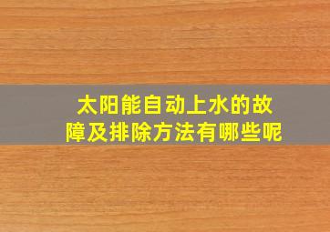 太阳能自动上水的故障及排除方法有哪些呢