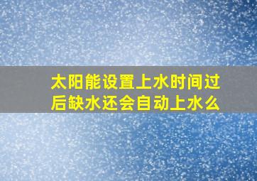 太阳能设置上水时间过后缺水还会自动上水么