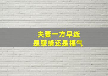 夫妻一方早逝是孽缘还是福气