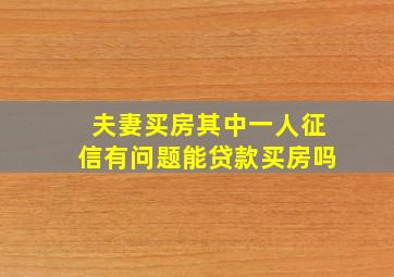 夫妻买房其中一人征信有问题能贷款买房吗