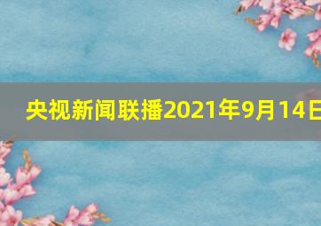 央视新闻联播2021年9月14日