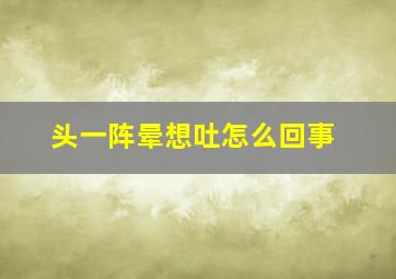 头一阵晕想吐怎么回事