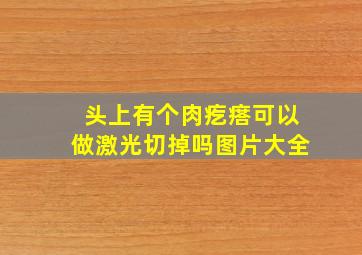 头上有个肉疙瘩可以做激光切掉吗图片大全