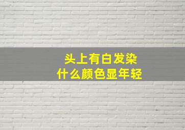 头上有白发染什么颜色显年轻