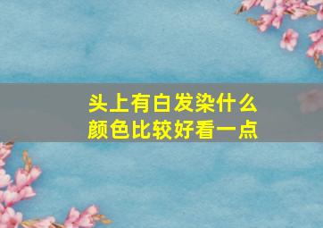 头上有白发染什么颜色比较好看一点