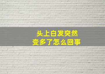 头上白发突然变多了怎么回事