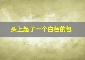 头上起了一个白色的包