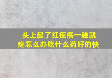 头上起了红疙瘩一碰就疼怎么办吃什么药好的快