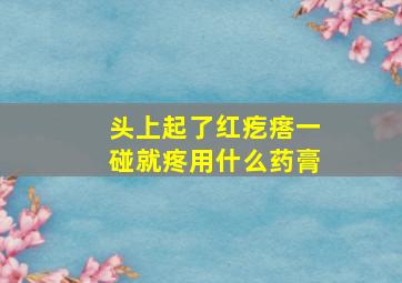 头上起了红疙瘩一碰就疼用什么药膏