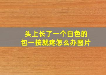 头上长了一个白色的包一按就疼怎么办图片