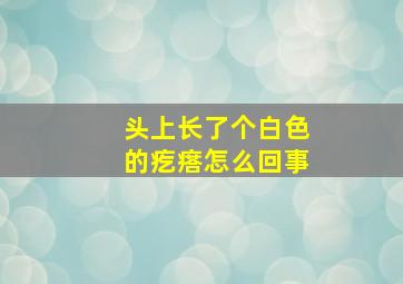 头上长了个白色的疙瘩怎么回事