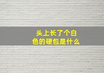 头上长了个白色的硬包是什么