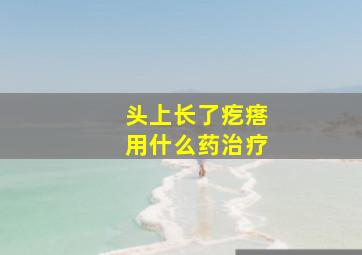 头上长了疙瘩用什么药治疗