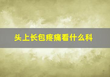 头上长包疼痛看什么科