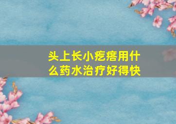 头上长小疙瘩用什么药水治疗好得快