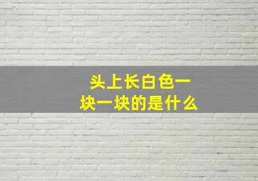 头上长白色一块一块的是什么