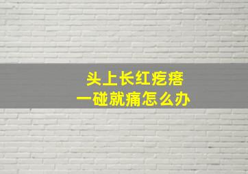 头上长红疙瘩一碰就痛怎么办