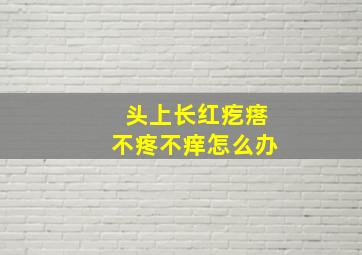 头上长红疙瘩不疼不痒怎么办