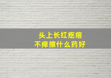 头上长红疙瘩不痒擦什么药好