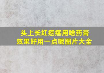 头上长红疙瘩用啥药膏效果好用一点呢图片大全