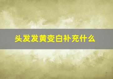 头发发黄变白补充什么