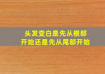 头发变白是先从根部开始还是先从尾部开始