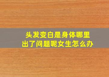 头发变白是身体哪里出了问题呢女生怎么办