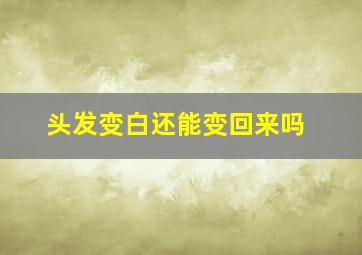 头发变白还能变回来吗