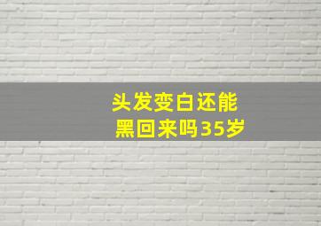 头发变白还能黑回来吗35岁