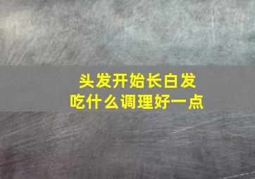 头发开始长白发吃什么调理好一点