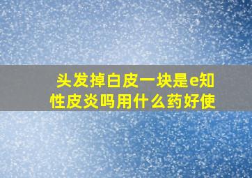 头发掉白皮一块是e知性皮炎吗用什么药好使