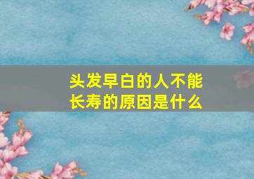 头发早白的人不能长寿的原因是什么