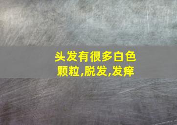 头发有很多白色颗粒,脱发,发痒