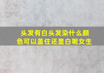 头发有白头发染什么颜色可以盖住还显白呢女生