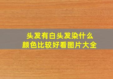 头发有白头发染什么颜色比较好看图片大全