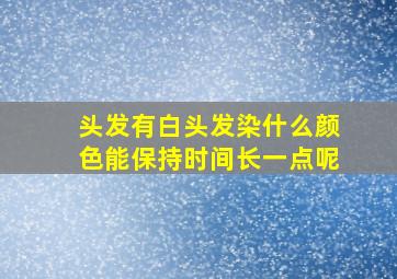 头发有白头发染什么颜色能保持时间长一点呢