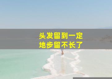 头发留到一定地步留不长了