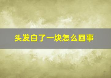 头发白了一块怎么回事