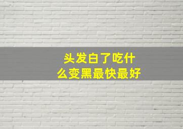 头发白了吃什么变黑最快最好