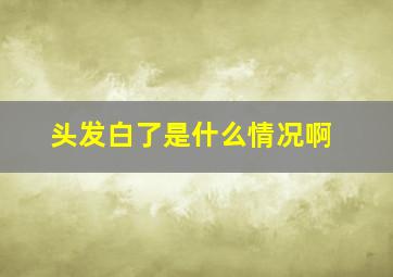 头发白了是什么情况啊