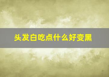 头发白吃点什么好变黑