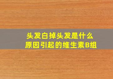 头发白掉头发是什么原因引起的维生素B组