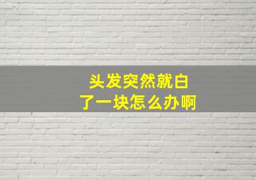 头发突然就白了一块怎么办啊