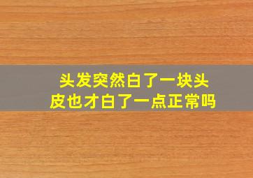 头发突然白了一块头皮也才白了一点正常吗