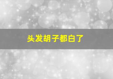 头发胡子都白了