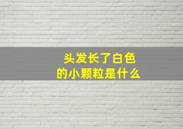 头发长了白色的小颗粒是什么