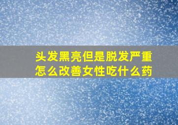 头发黑亮但是脱发严重怎么改善女性吃什么药