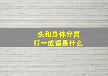 头和身体分离打一成语是什么