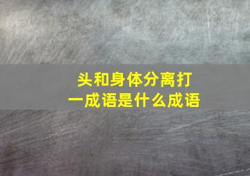 头和身体分离打一成语是什么成语